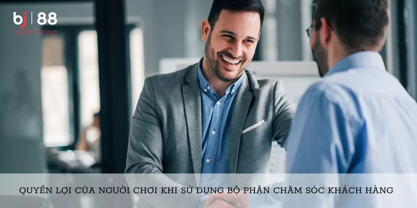 Quyền lợi của người chơi khi sử dụng bộ phận chăm sóc khách hàng  